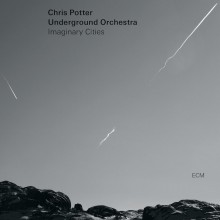 Chris Potter Underground Orchestra: ‘Imaginary Cities’